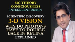 3-D vision: Beautiful case of Intelligent Design Scientists and Brain neuroscientists say that human eye suffers from evolutionary defects and design faults with photons of light having to double back to send nerve impulses with the optic nerve to thalamus and visual cortex. I say Neuroscience has not reached there yet...Listen to Creator's Intelligent Design with Scientific proof to explain this Masterpiece Design...wait till I explain my Nobel Prize winning discovery. Dr. Mukesh Chauhan  www.originalgodconsciousness.com